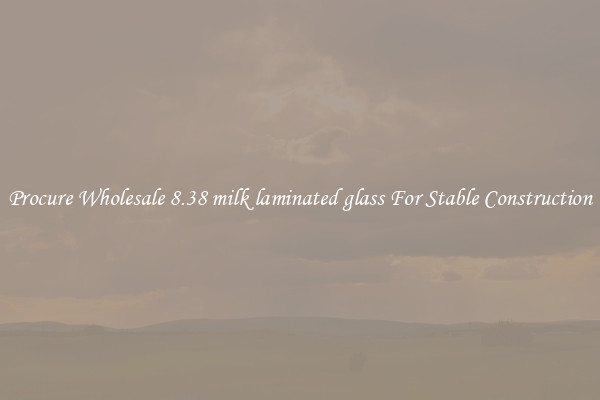 Procure Wholesale 8.38 milk laminated glass For Stable Construction