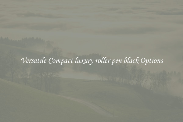 Versatile Compact luxury roller pen black Options