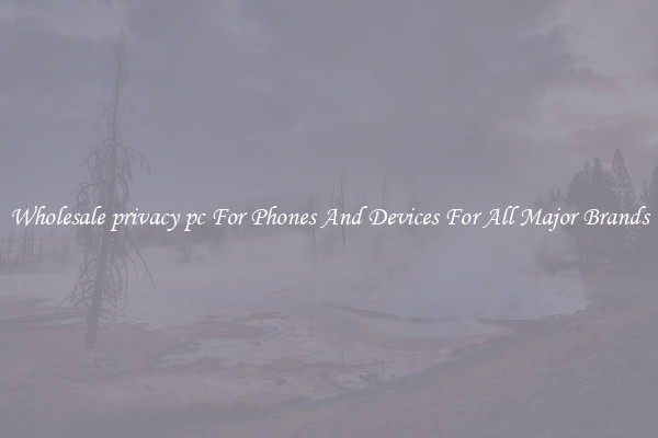 Wholesale privacy pc For Phones And Devices For All Major Brands