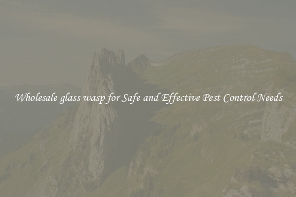 Wholesale glass wasp for Safe and Effective Pest Control Needs