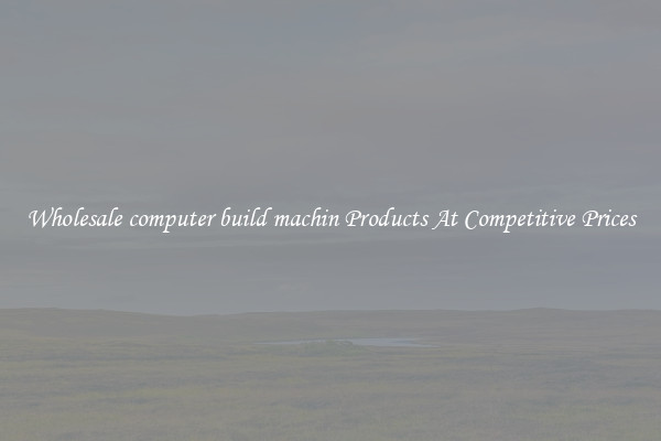 Wholesale computer build machin Products At Competitive Prices