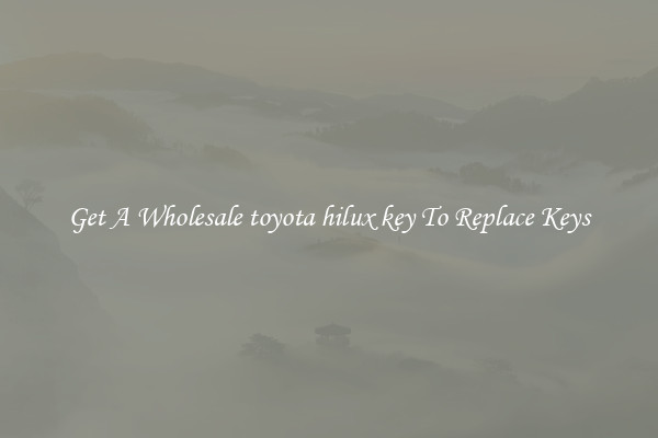 Get A Wholesale toyota hilux key To Replace Keys