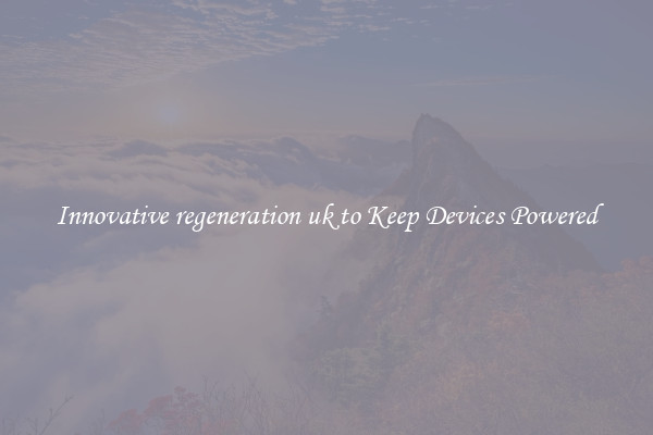 Innovative regeneration uk to Keep Devices Powered