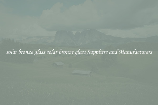 solar bronze glass solar bronze glass Suppliers and Manufacturers