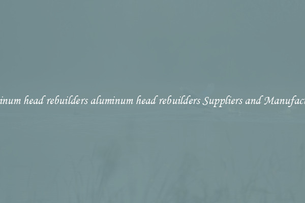 aluminum head rebuilders aluminum head rebuilders Suppliers and Manufacturers