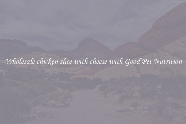 Wholesale chicken slice with cheese with Good Pet Nutrition