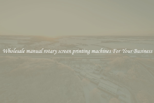 Wholesale manual rotary screen printing machines For Your Business