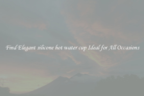 Find Elegant silicone hot water cup Ideal for All Occasions