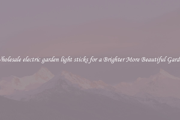 Wholesale electric garden light sticks for a Brighter More Beautiful Garden