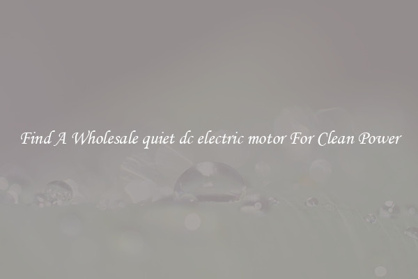 Find A Wholesale quiet dc electric motor For Clean Power