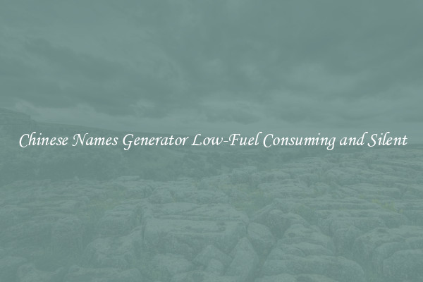 Chinese Names Generator Low-Fuel Consuming and Silent