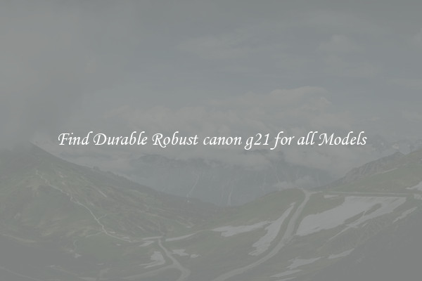 Find Durable Robust canon g21 for all Models