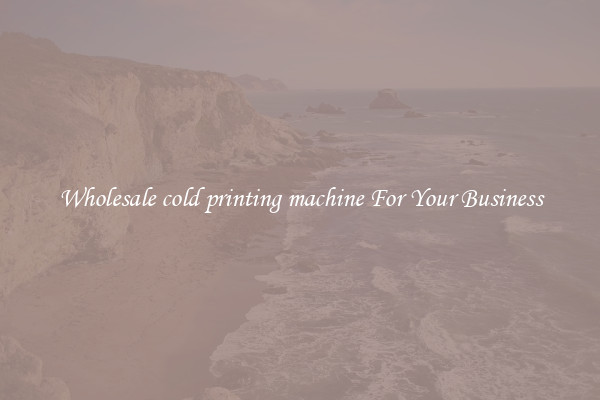 Wholesale cold printing machine For Your Business