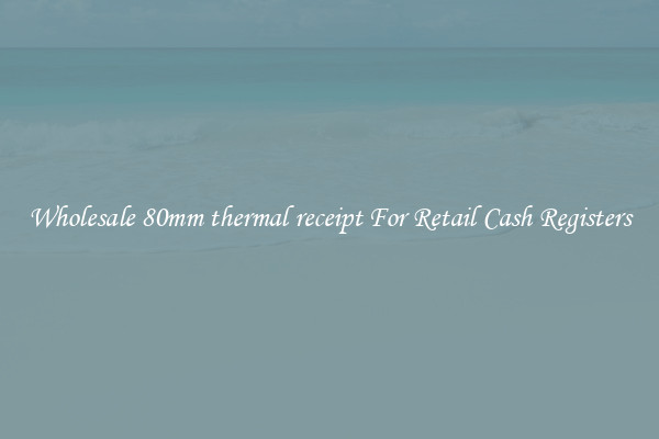 Wholesale 80mm thermal receipt For Retail Cash Registers
