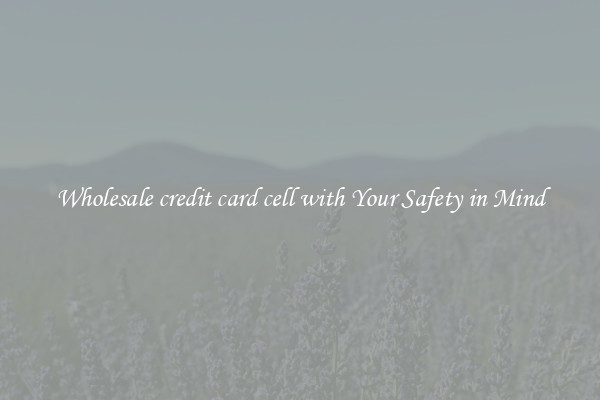Wholesale credit card cell with Your Safety in Mind