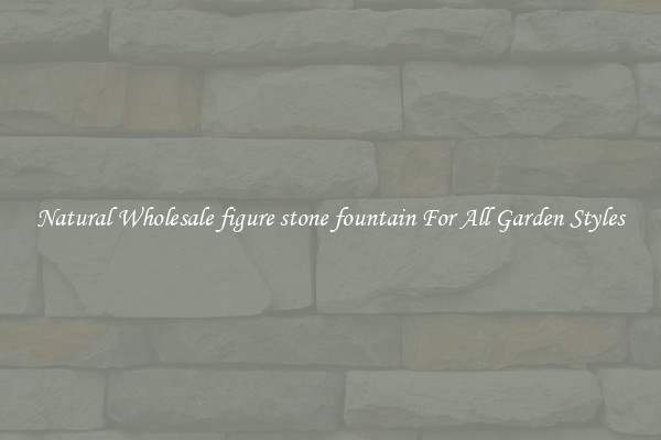 Natural Wholesale figure stone fountain For All Garden Styles