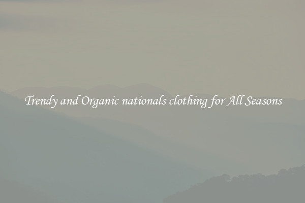 Trendy and Organic nationals clothing for All Seasons