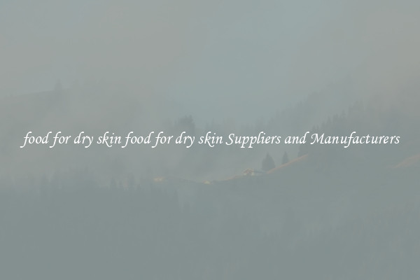 food for dry skin food for dry skin Suppliers and Manufacturers