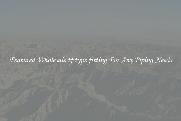 Featured Wholesale tf type fitting For Any Piping Needs