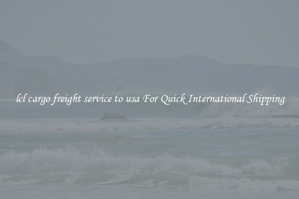lcl cargo freight service to usa For Quick International Shipping